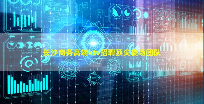 长沙商务高端ktv招聘顶尖夜场团队