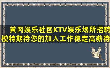 黄冈娱乐社区KTV娱乐场所招聘模特期待您的加入工作稳定高薪待